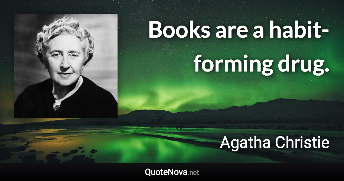 Books are a habit-forming drug. - Agatha Christie quote
