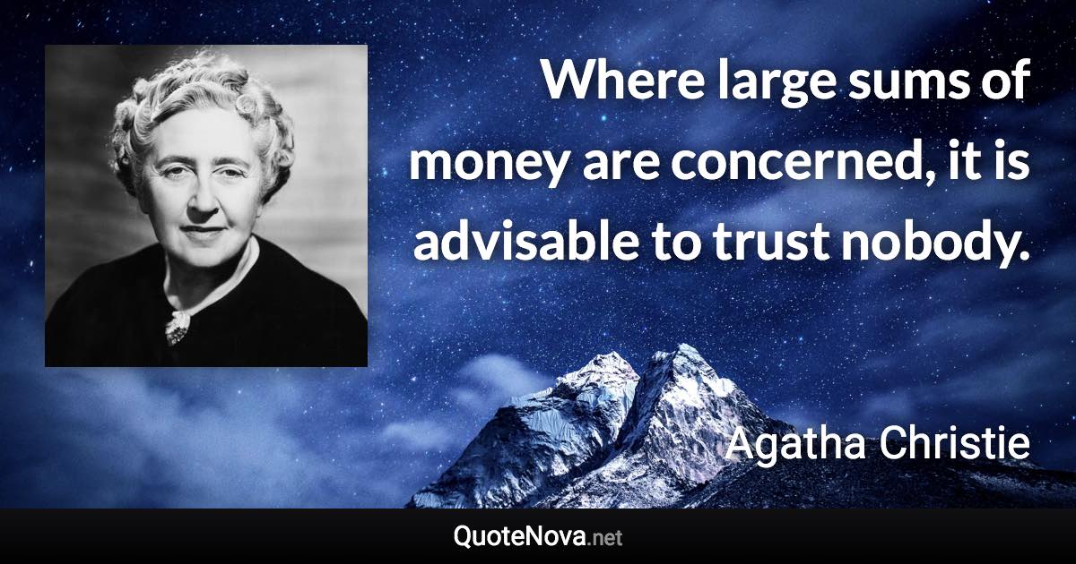 Where large sums of money are concerned, it is advisable to trust nobody. - Agatha Christie quote