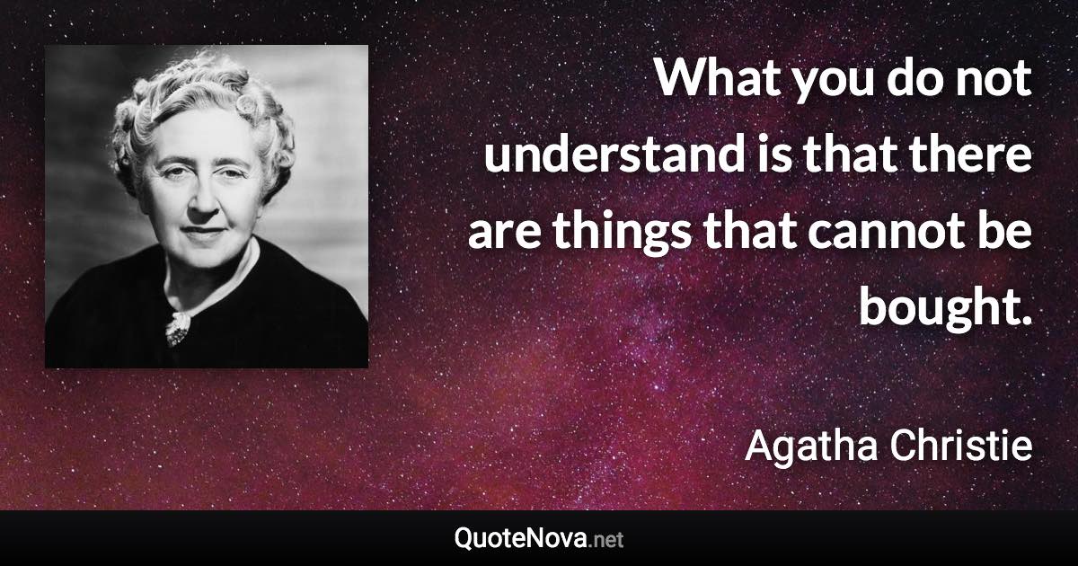 What you do not understand is that there are things that cannot be bought. - Agatha Christie quote