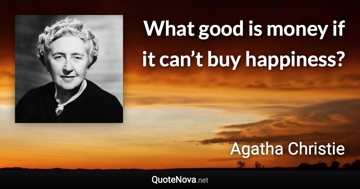 What good is money if it can’t buy happiness? - Agatha Christie quote