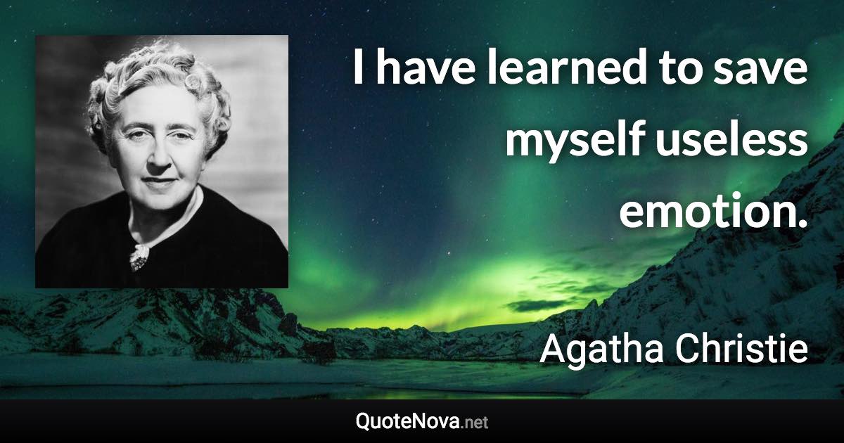 I have learned to save myself useless emotion. - Agatha Christie quote