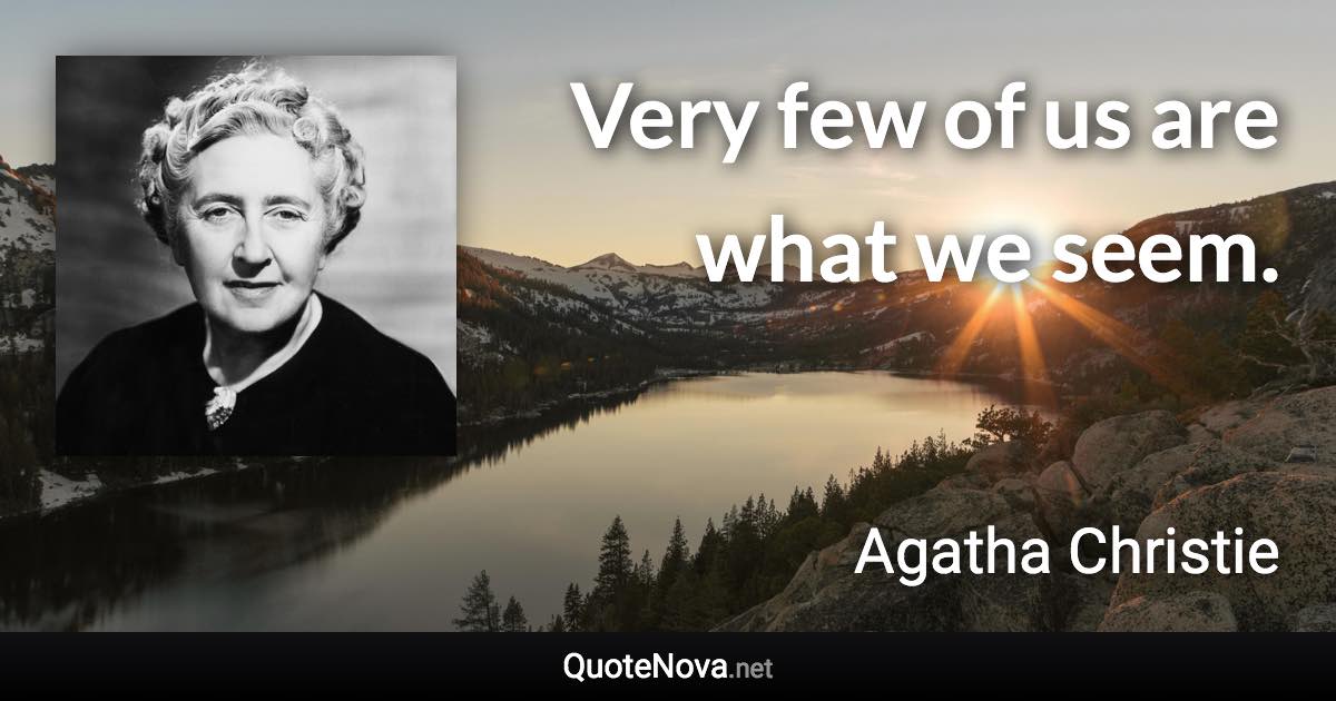 Very few of us are what we seem. - Agatha Christie quote