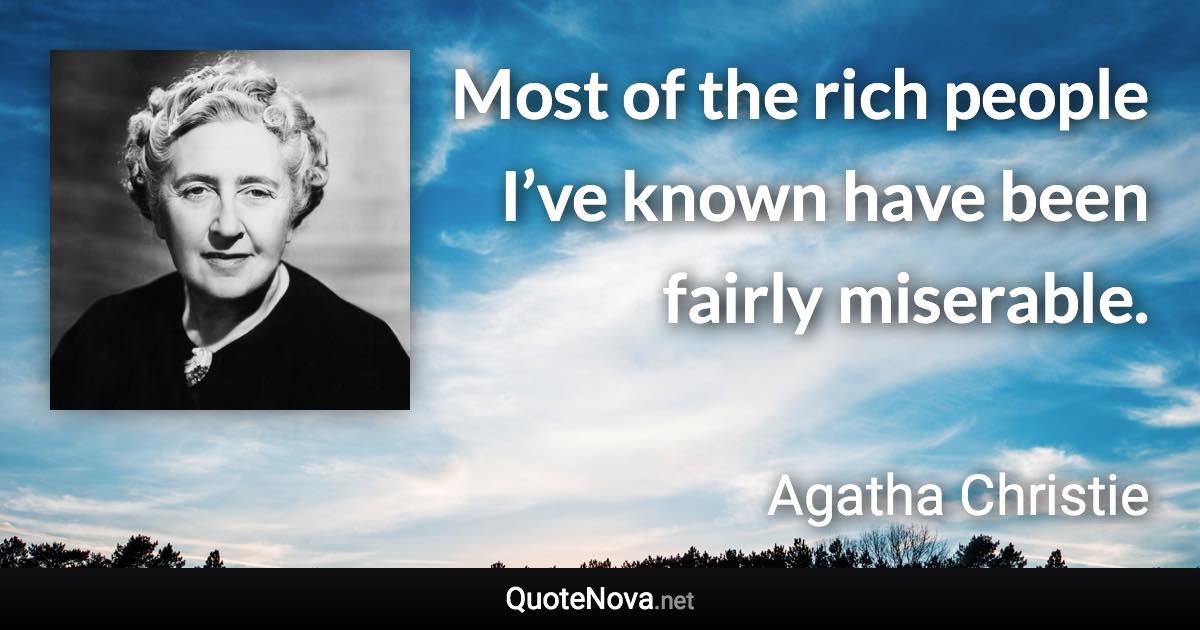 Most of the rich people I’ve known have been fairly miserable. - Agatha Christie quote