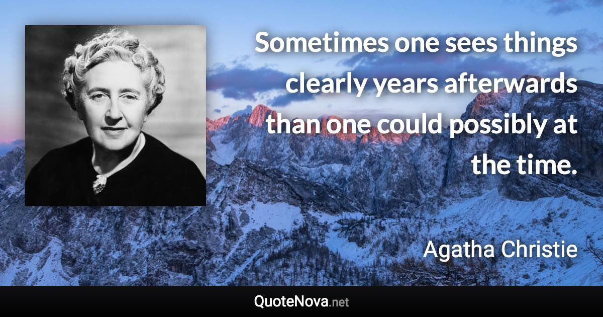 Sometimes one sees things clearly years afterwards than one could possibly at the time. - Agatha Christie quote