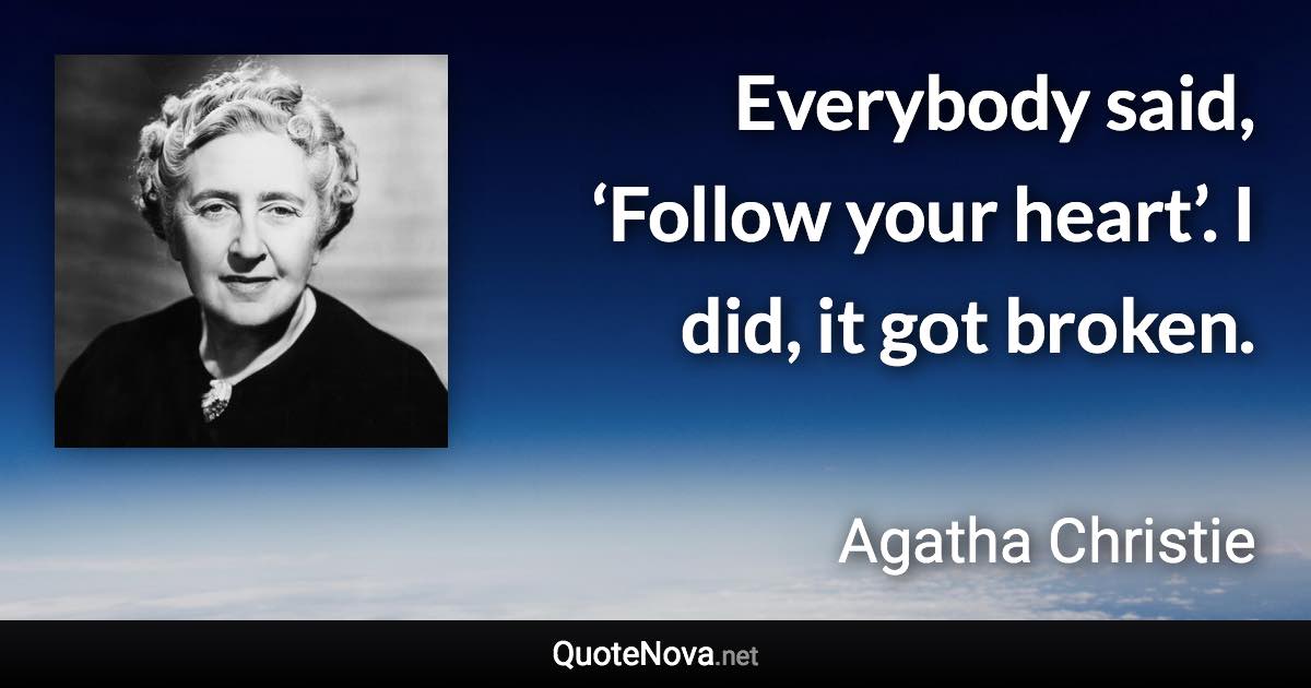 Everybody said, ‘Follow your heart’. I did, it got broken. - Agatha Christie quote