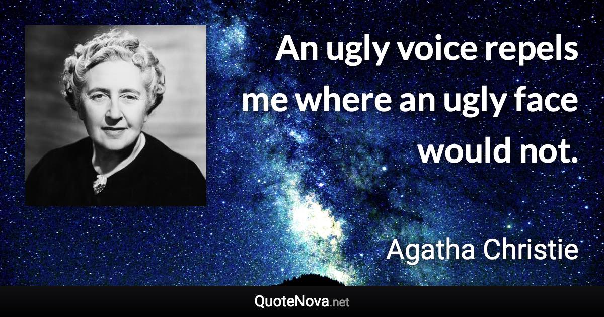 An ugly voice repels me where an ugly face would not. - Agatha Christie quote