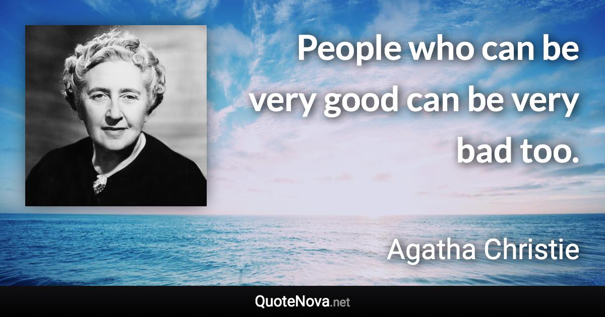 People who can be very good can be very bad too. - Agatha Christie quote