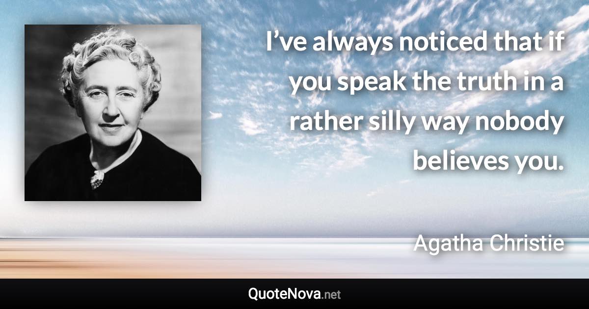 I’ve always noticed that if you speak the truth in a rather silly way nobody believes you. - Agatha Christie quote