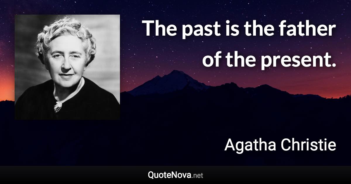 The past is the father of the present. - Agatha Christie quote