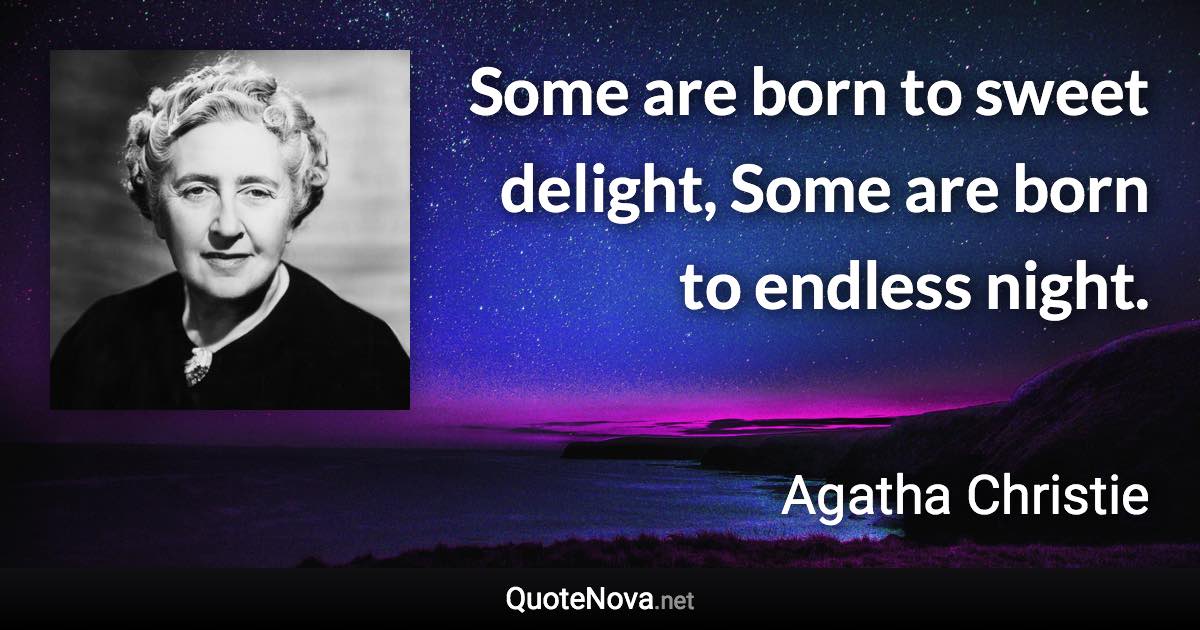 Some are born to sweet delight, Some are born to endless night. - Agatha Christie quote