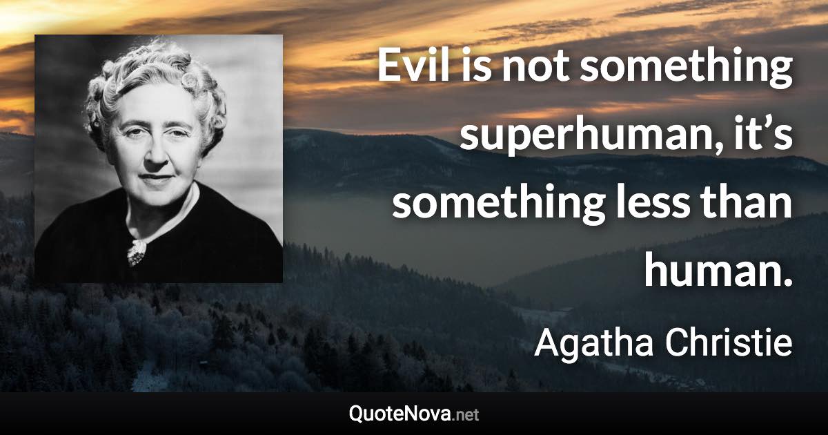 Evil is not something superhuman, it’s something less than human. - Agatha Christie quote