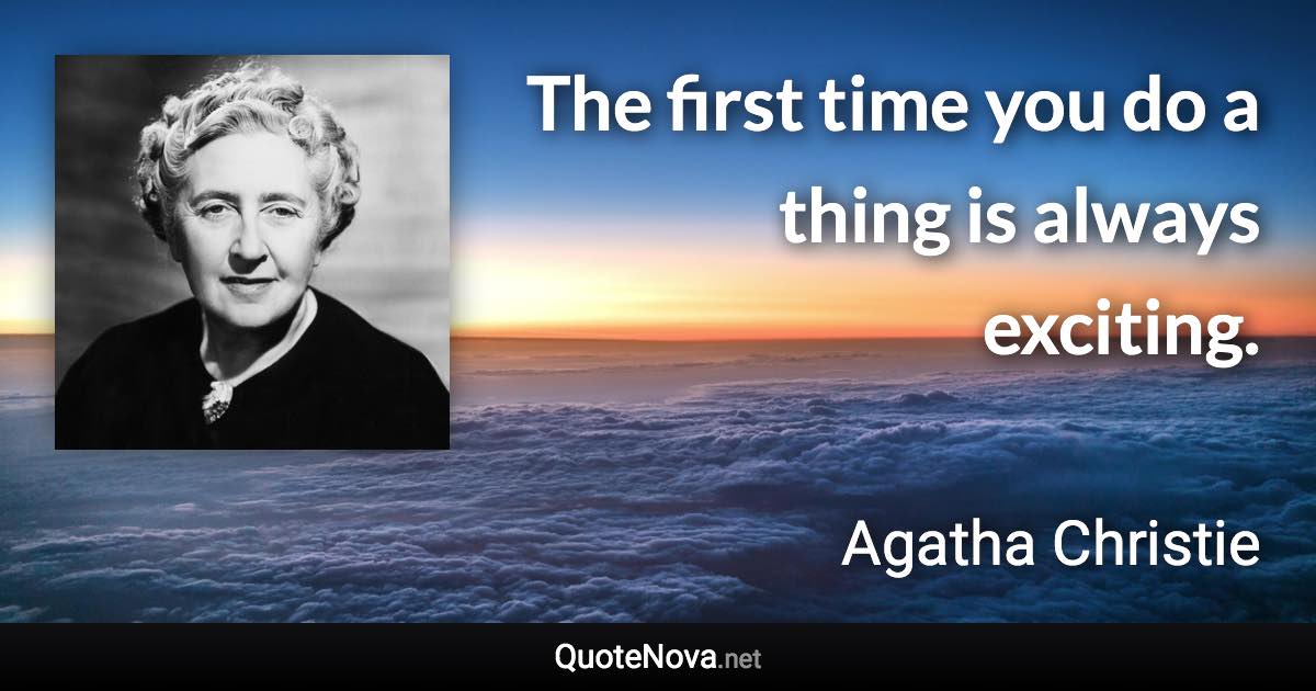 The first time you do a thing is always exciting. - Agatha Christie quote