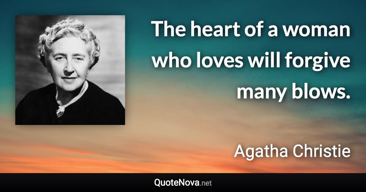 The heart of a woman who loves will forgive many blows. - Agatha Christie quote