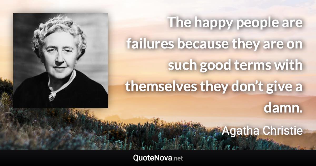 The happy people are failures because they are on such good terms with themselves they don’t give a damn. - Agatha Christie quote