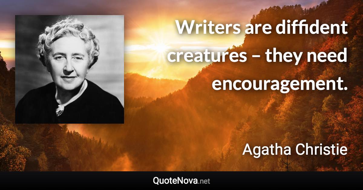 Writers are diffident creatures – they need encouragement. - Agatha Christie quote