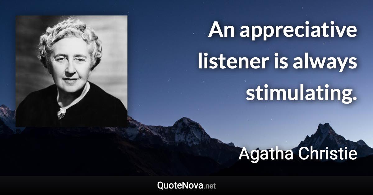 An appreciative listener is always stimulating. - Agatha Christie quote