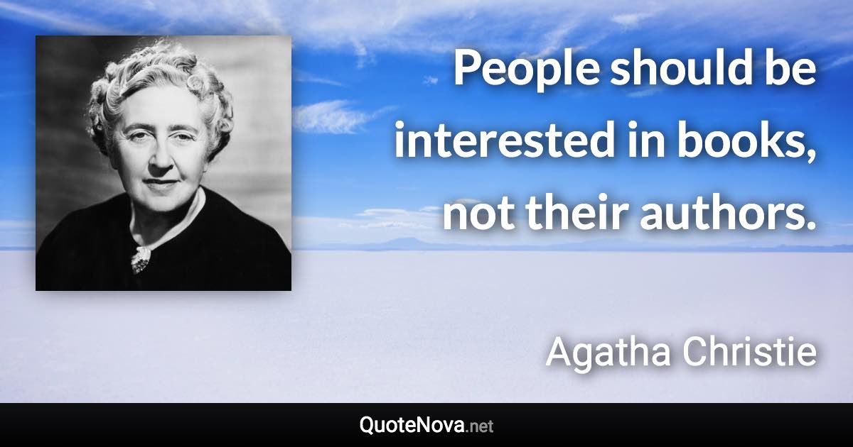 People should be interested in books, not their authors. - Agatha Christie quote