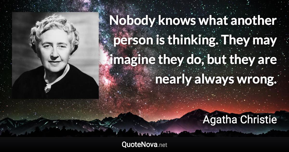 Nobody knows what another person is thinking. They may imagine they do, but they are nearly always wrong. - Agatha Christie quote