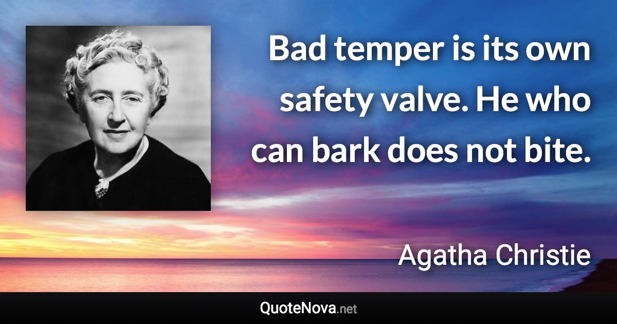 Bad temper is its own safety valve. He who can bark does not bite. - Agatha Christie quote