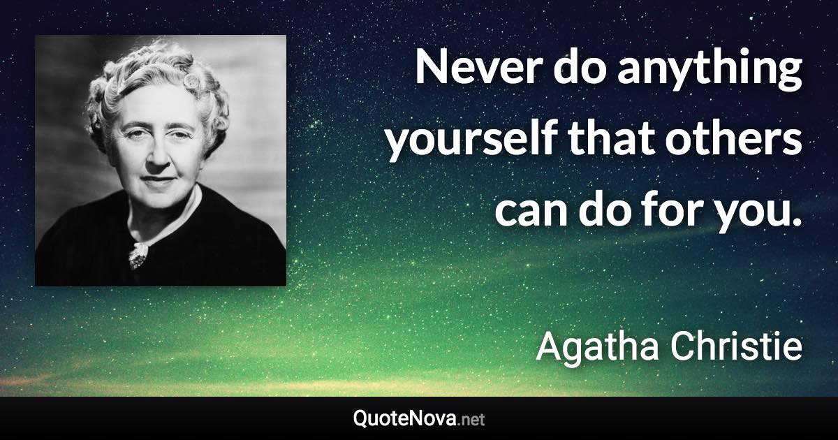 Never do anything yourself that others can do for you. - Agatha Christie quote