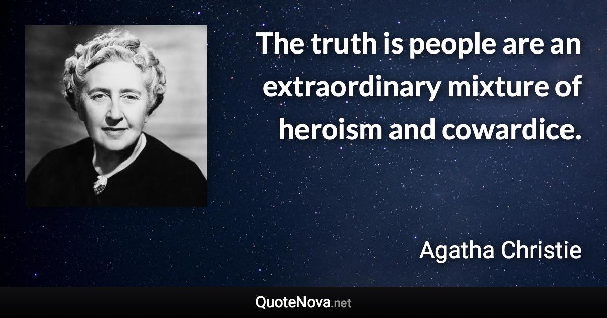 The truth is people are an extraordinary mixture of heroism and cowardice. - Agatha Christie quote