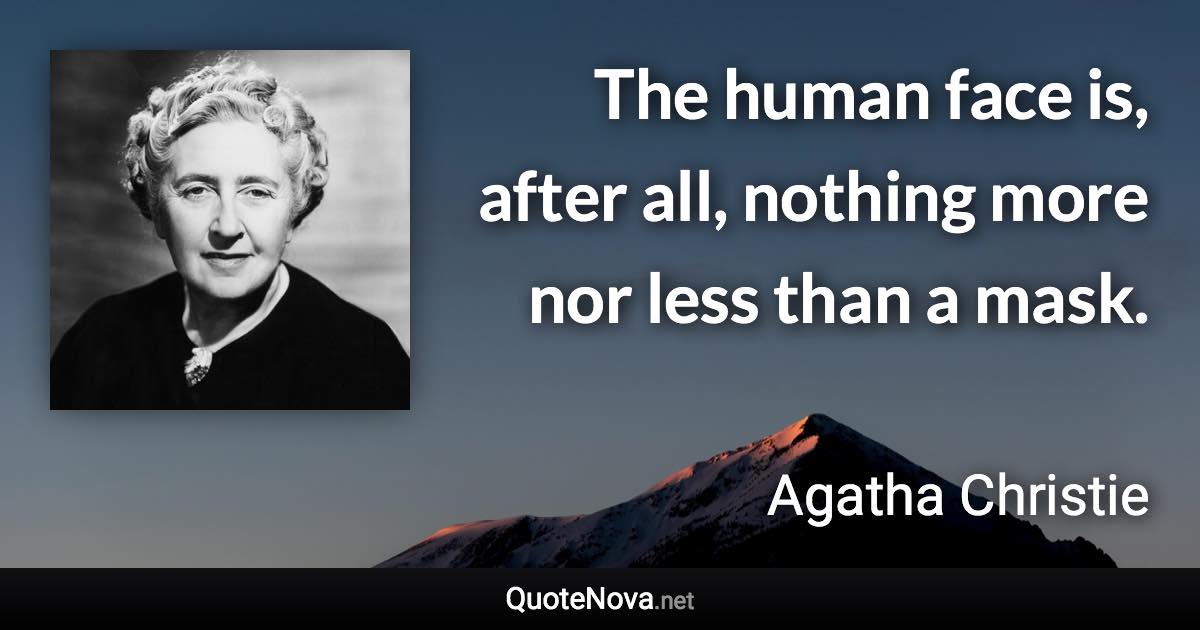 The human face is, after all, nothing more nor less than a mask. - Agatha Christie quote