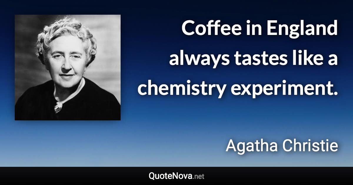 Coffee in England always tastes like a chemistry experiment. - Agatha Christie quote