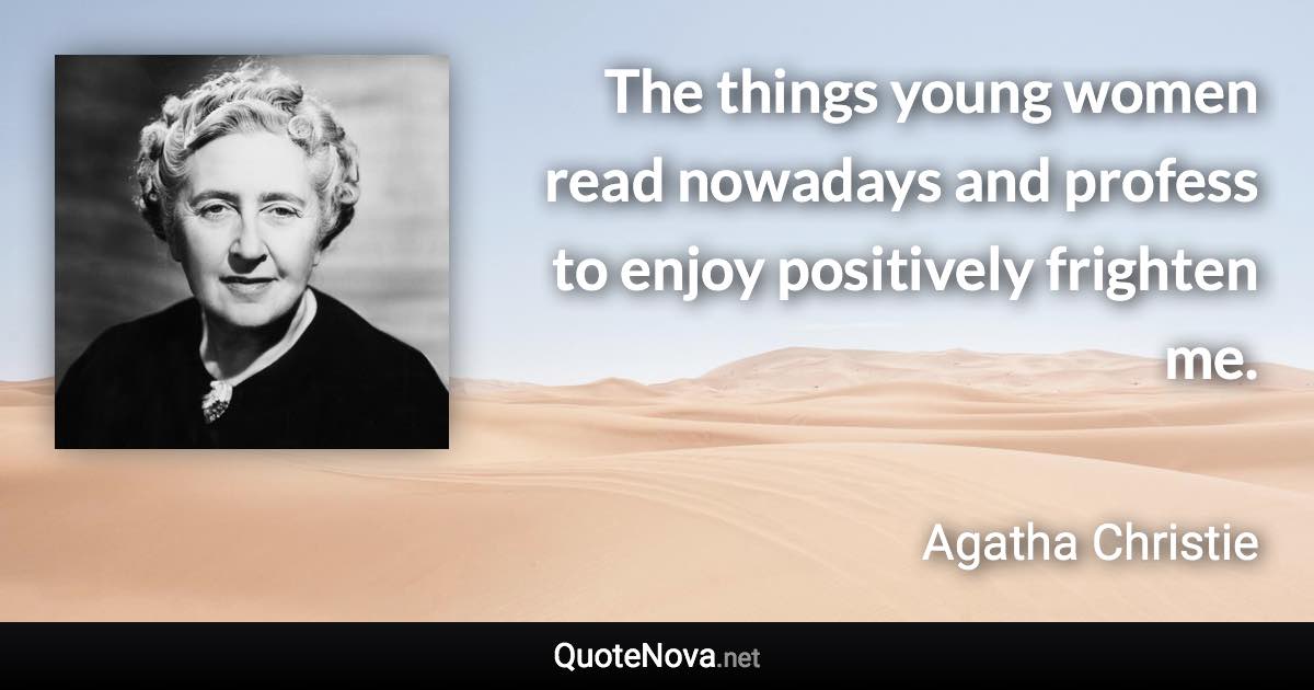 The things young women read nowadays and profess to enjoy positively frighten me. - Agatha Christie quote