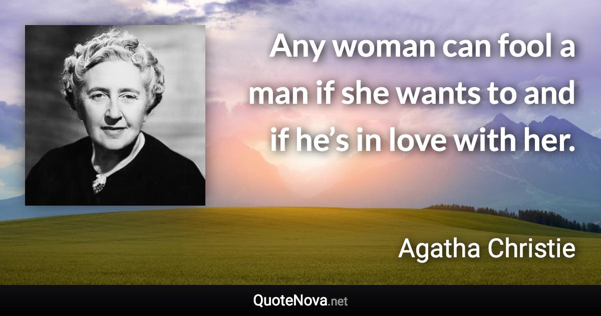 Any woman can fool a man if she wants to and if he’s in love with her. - Agatha Christie quote