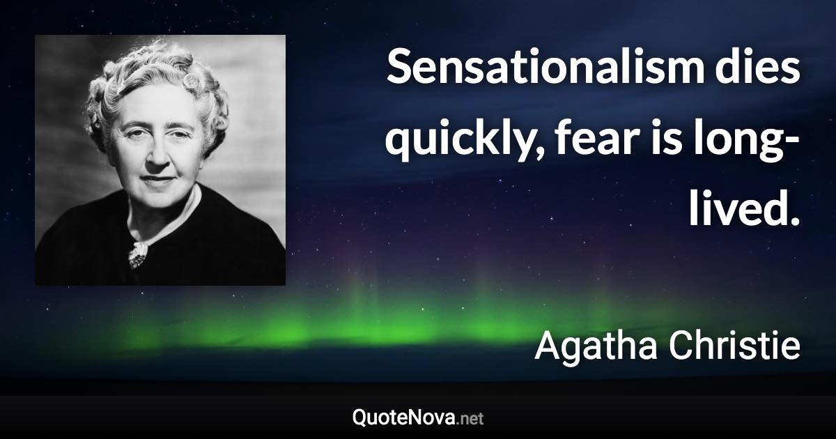 Sensationalism dies quickly, fear is long-lived. - Agatha Christie quote