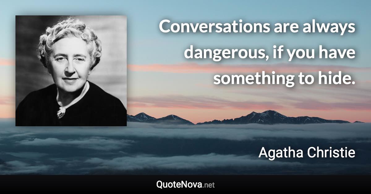 Conversations are always dangerous, if you have something to hide. - Agatha Christie quote