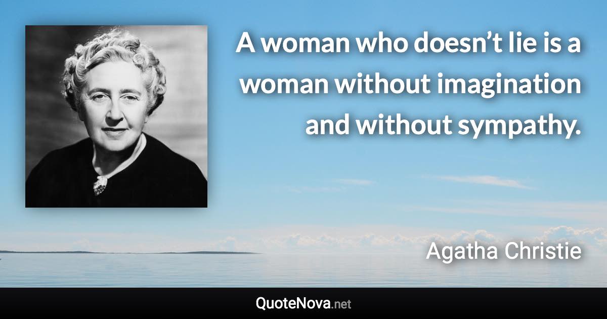 A woman who doesn’t lie is a woman without imagination and without sympathy. - Agatha Christie quote