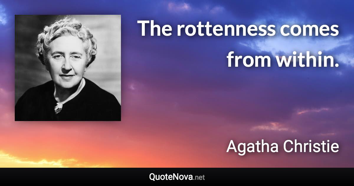 The rottenness comes from within. - Agatha Christie quote