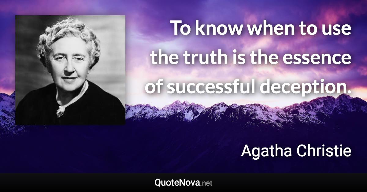 To know when to use the truth is the essence of successful deception. - Agatha Christie quote