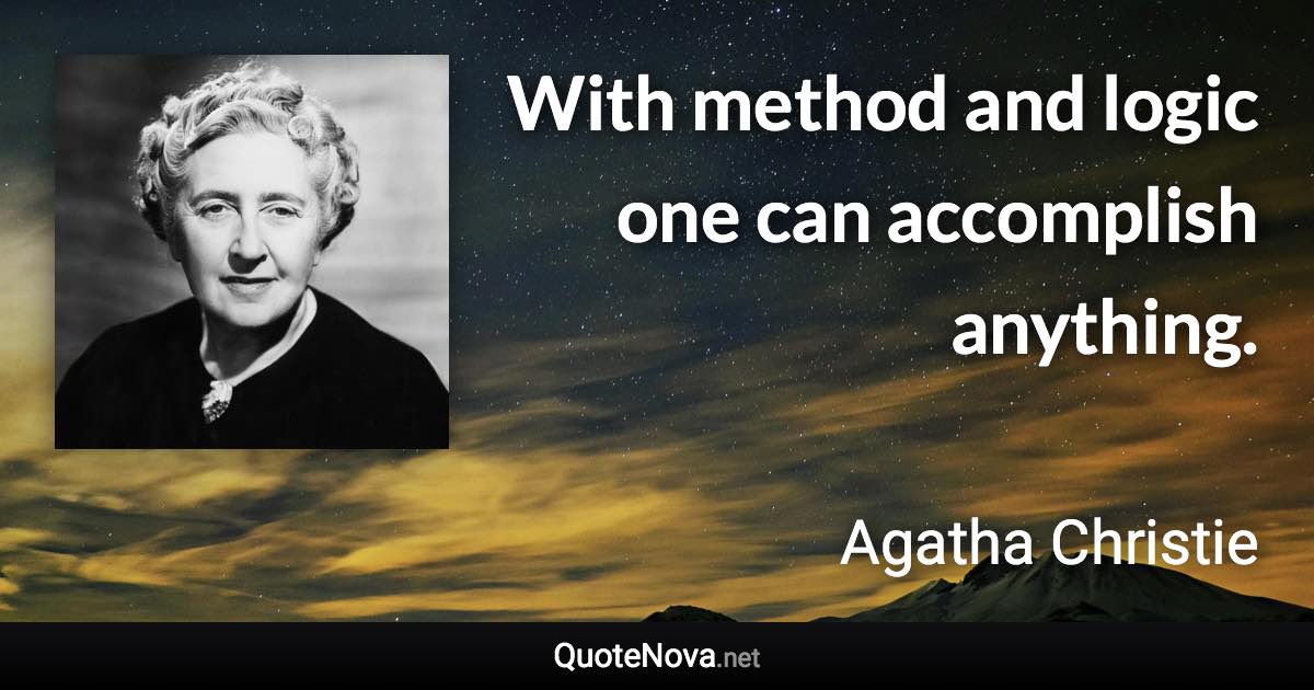 With method and logic one can accomplish anything. - Agatha Christie quote