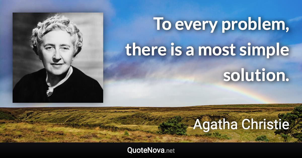 To every problem, there is a most simple solution. - Agatha Christie quote