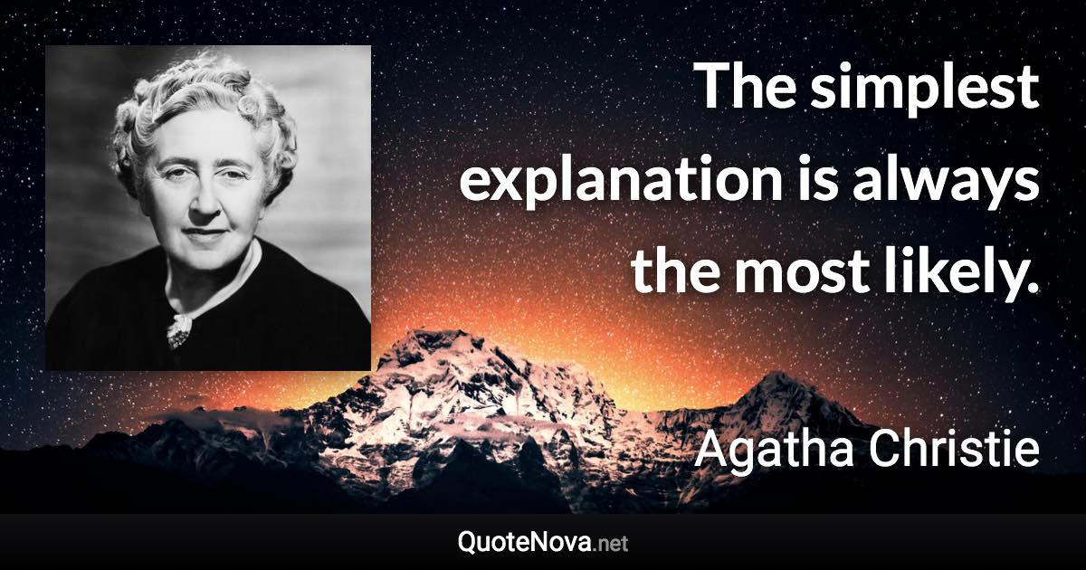 The simplest explanation is always the most likely. - Agatha Christie quote