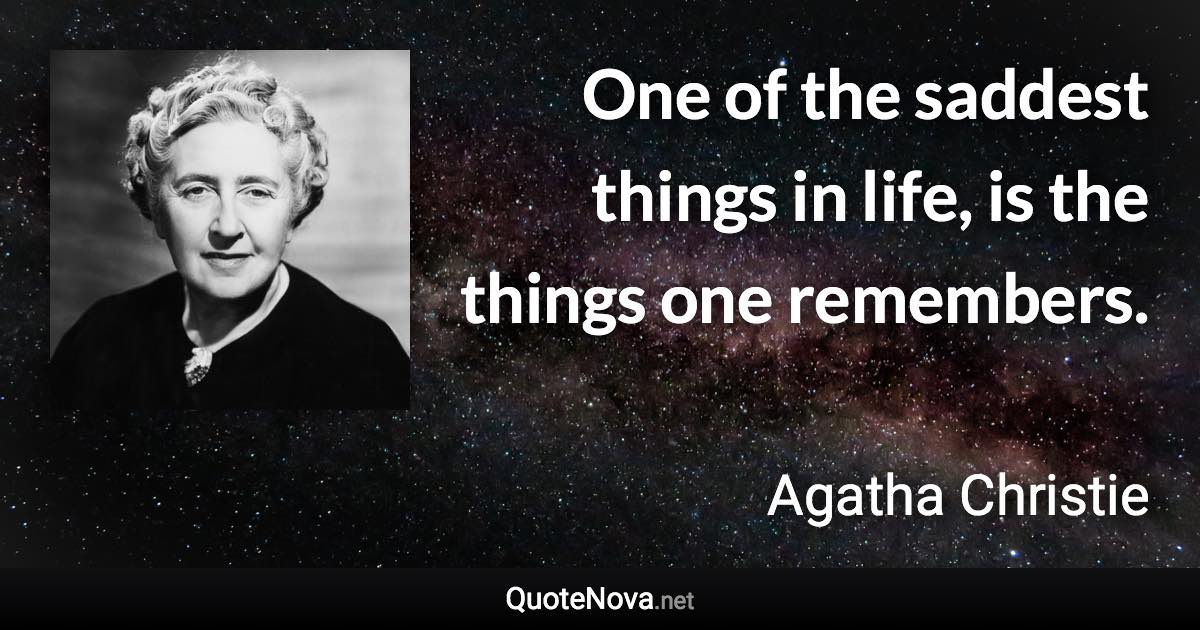 One of the saddest things in life, is the things one remembers. - Agatha Christie quote