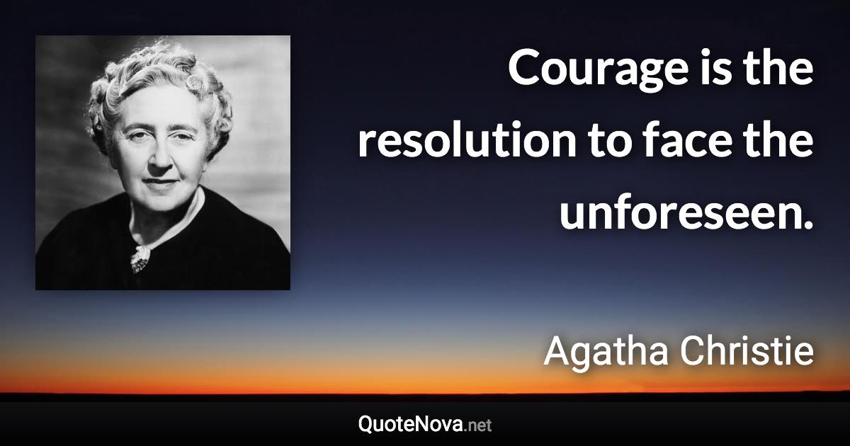 Courage is the resolution to face the unforeseen. - Agatha Christie quote