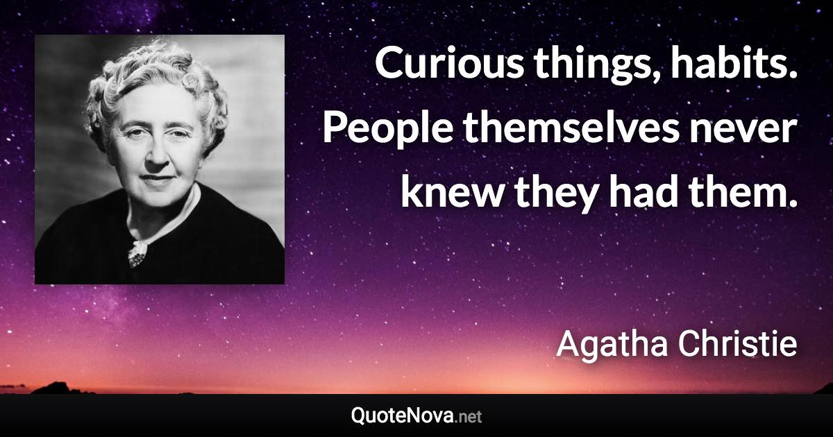 Curious things, habits. People themselves never knew they had them. - Agatha Christie quote