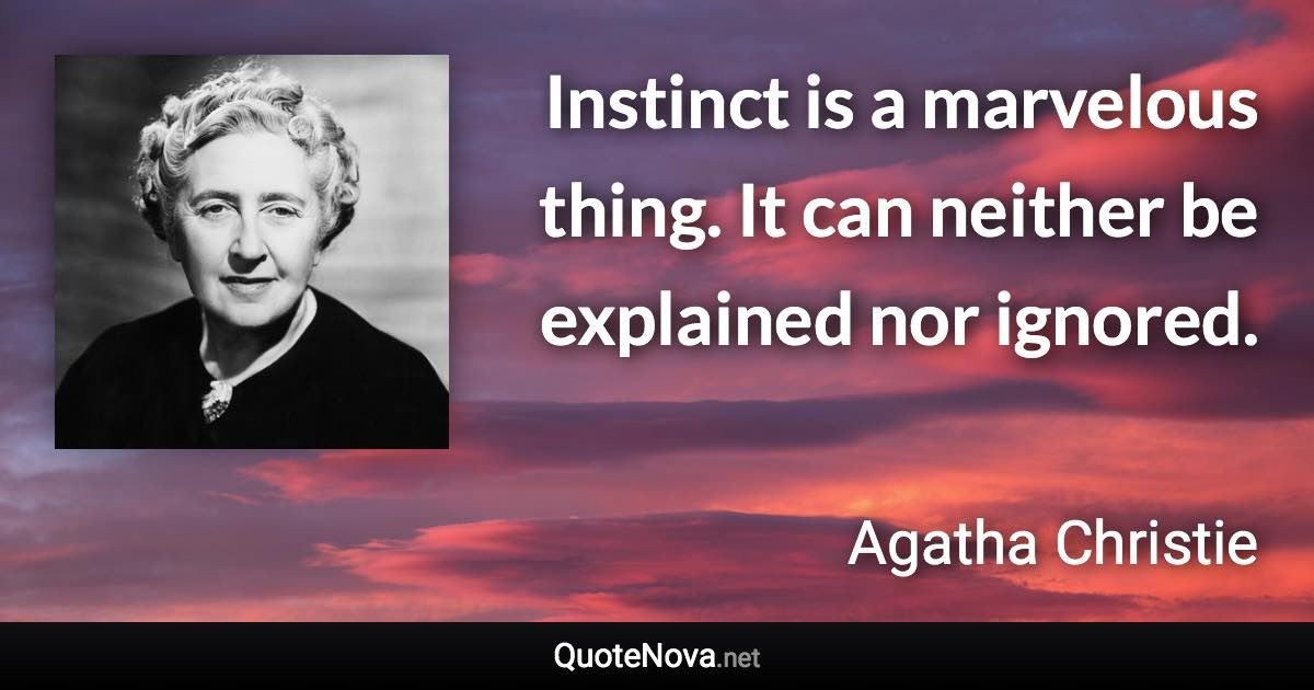 Instinct is a marvelous thing. It can neither be explained nor ignored. - Agatha Christie quote