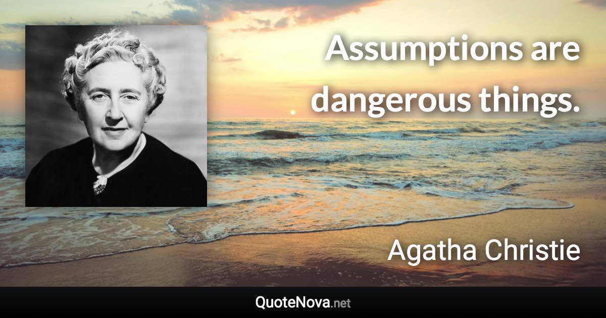 Assumptions are dangerous things. - Agatha Christie quote