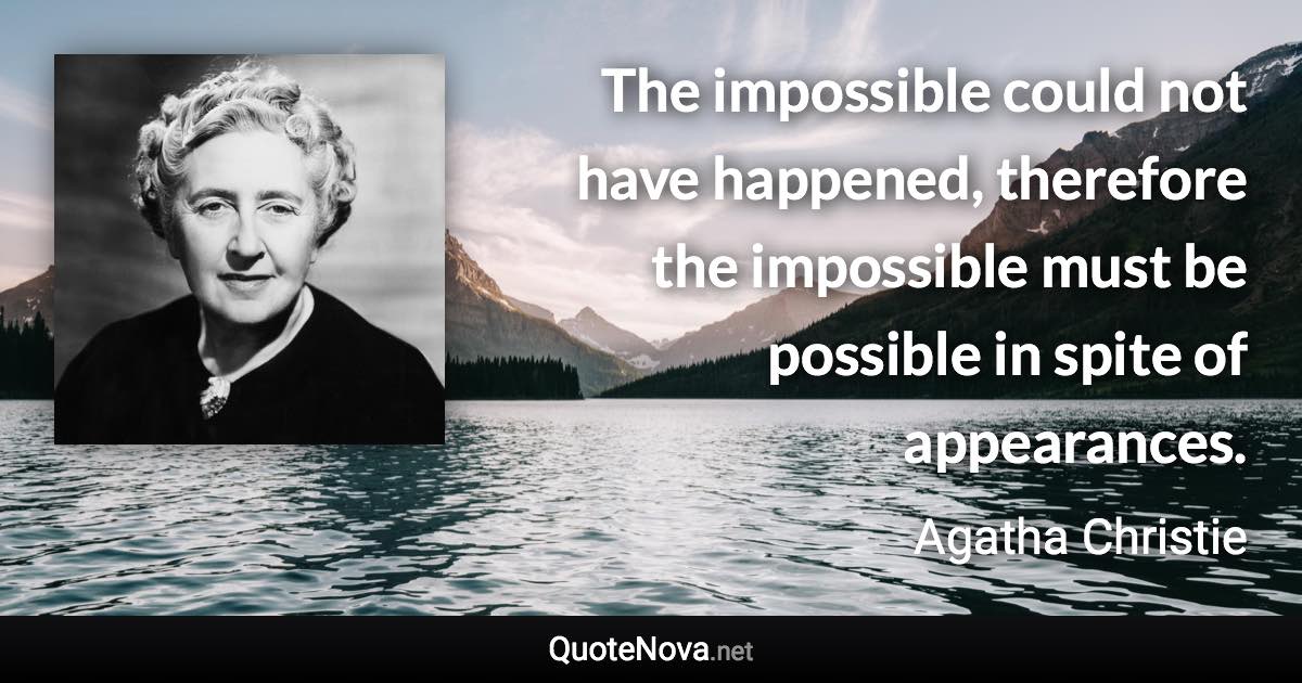 The impossible could not have happened, therefore the impossible must be possible in spite of appearances. - Agatha Christie quote