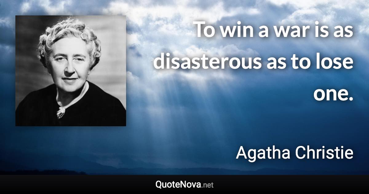 To win a war is as disasterous as to lose one. - Agatha Christie quote