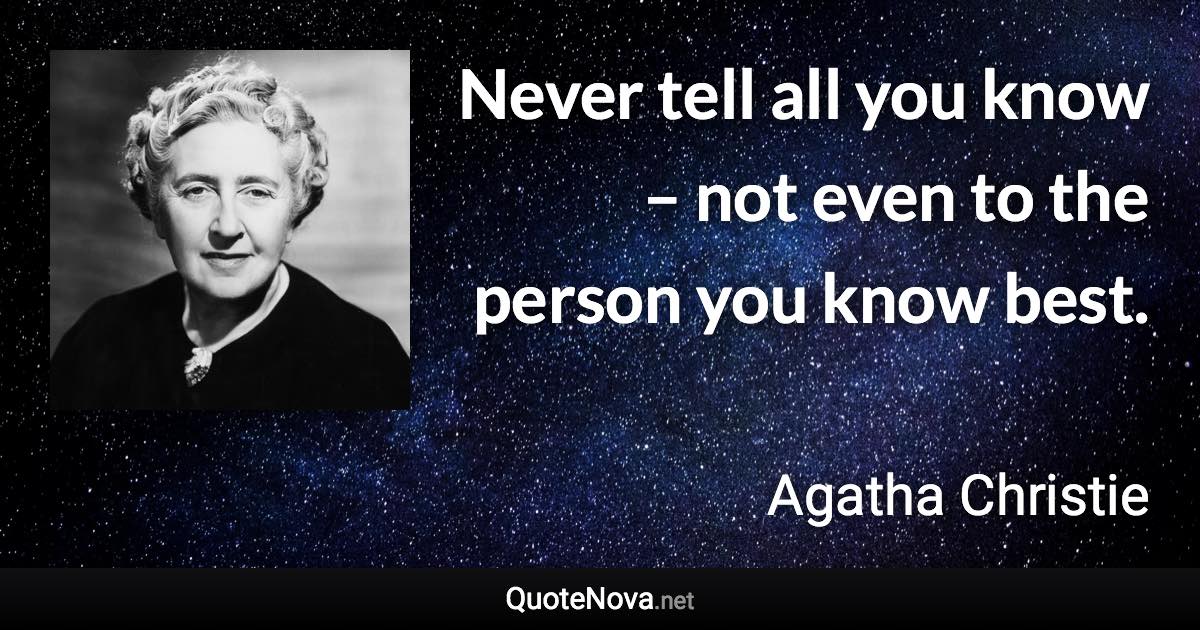 Never tell all you know – not even to the person you know best. - Agatha Christie quote