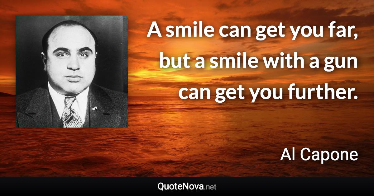 A smile can get you far, but a smile with a gun can get you further. - Al Capone quote