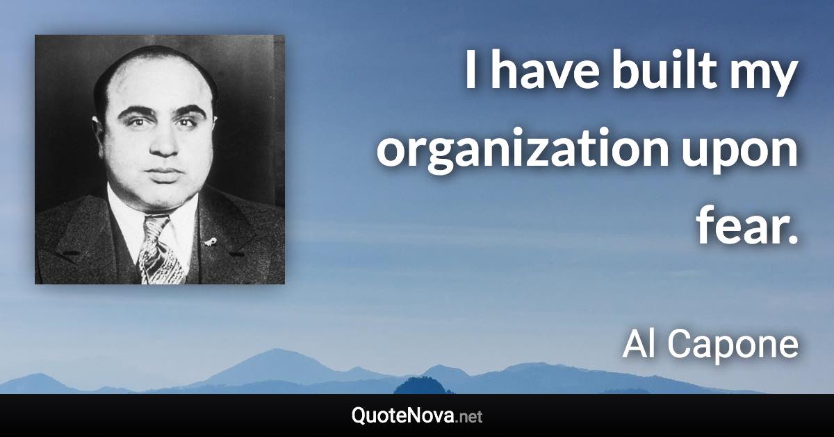 I have built my organization upon fear. - Al Capone quote
