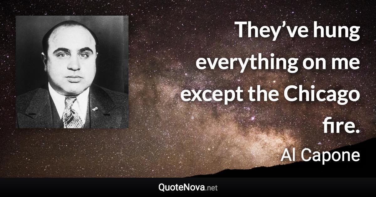 They’ve hung everything on me except the Chicago fire. - Al Capone quote