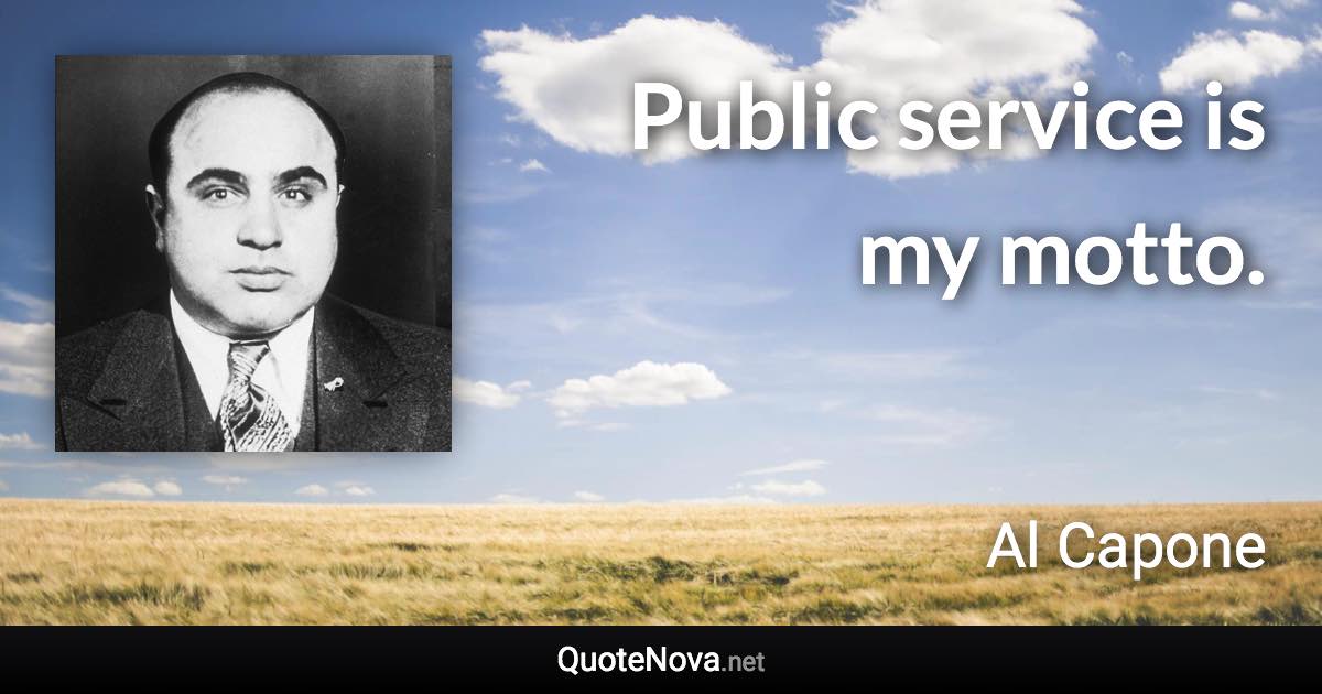 Public service is my motto. - Al Capone quote