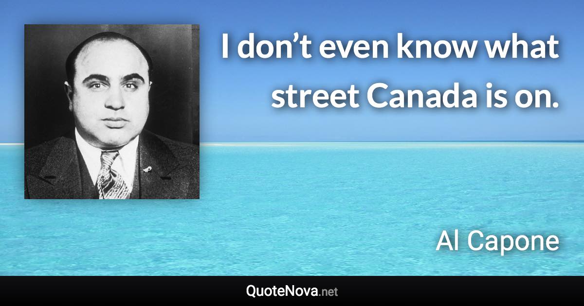 I don’t even know what street Canada is on. - Al Capone quote